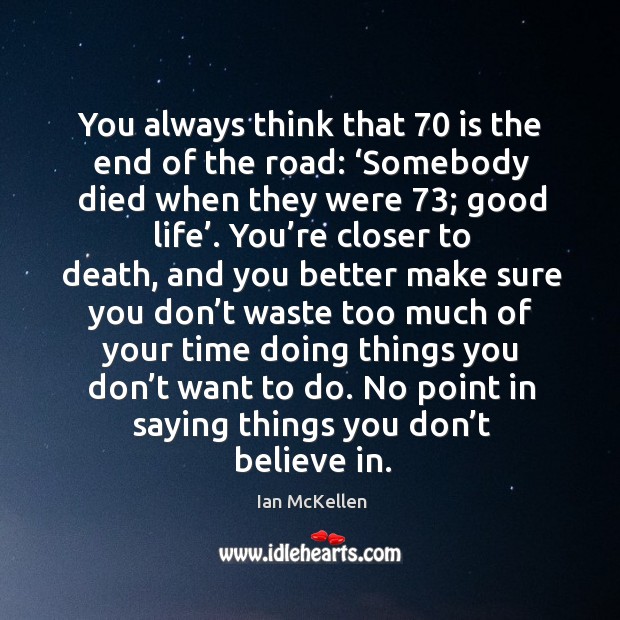 You always think that 70 is the end of the road: ‘somebody died when they were 73; good life’. Image