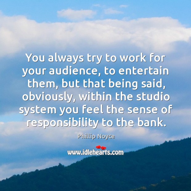 You always try to work for your audience, to entertain them, but that being said Phillip Noyce Picture Quote