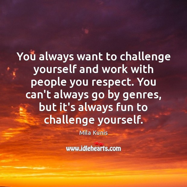 You always want to challenge yourself and work with people you respect. Mila Kunis Picture Quote