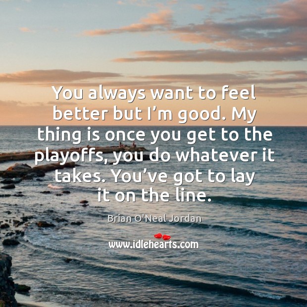 You always want to feel better but I’m good. My thing is once you get to the playoffs Brian O’Neal Jordan Picture Quote