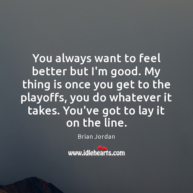 You always want to feel better but I’m good. My thing is Brian Jordan Picture Quote