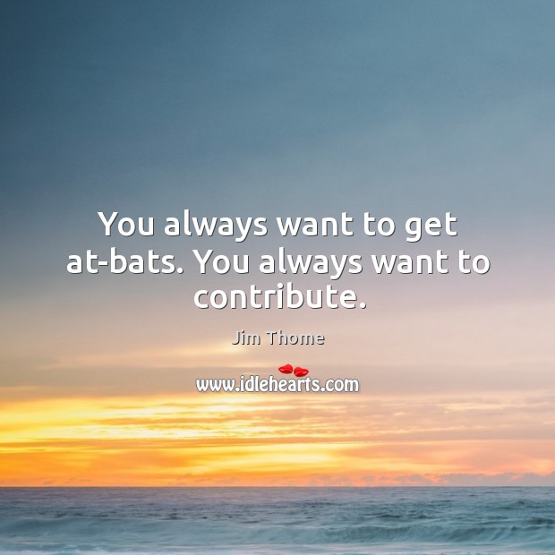 You always want to get at-bats. You always want to contribute. Image