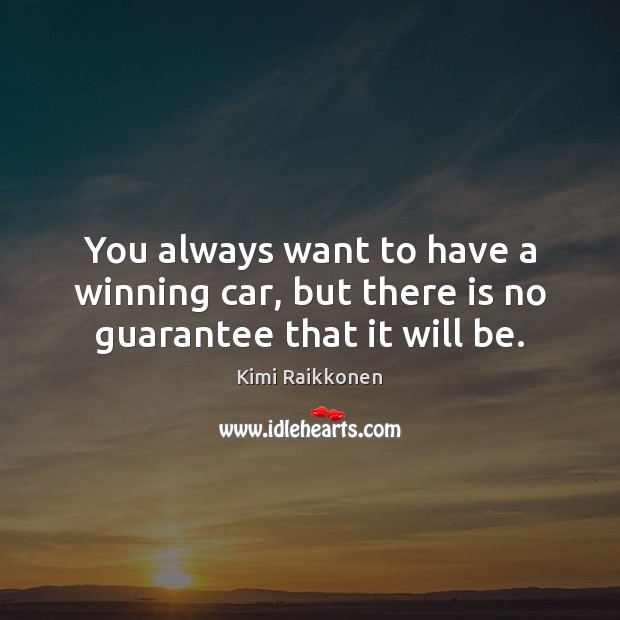 You always want to have a winning car, but there is no guarantee that it will be. Kimi Raikkonen Picture Quote