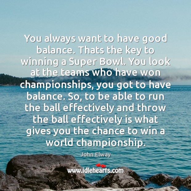 You always want to have good balance. Thats the key to winning John Elway Picture Quote