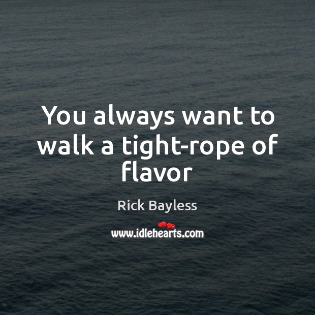 You always want to walk a tight-rope of flavor Rick Bayless Picture Quote