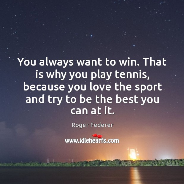You always want to win. That is why you play tennis, because you love the sport and Roger Federer Picture Quote