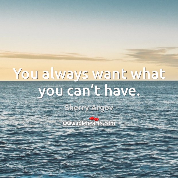 You always want what you can’t have. Image