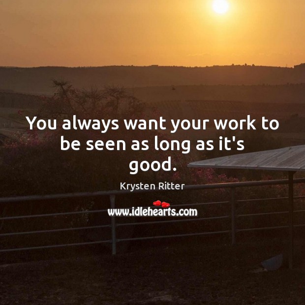You always want your work to be seen as long as it’s good. Krysten Ritter Picture Quote