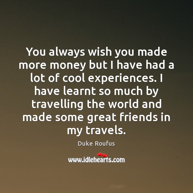 You always wish you made more money but I have had a Cool Quotes Image