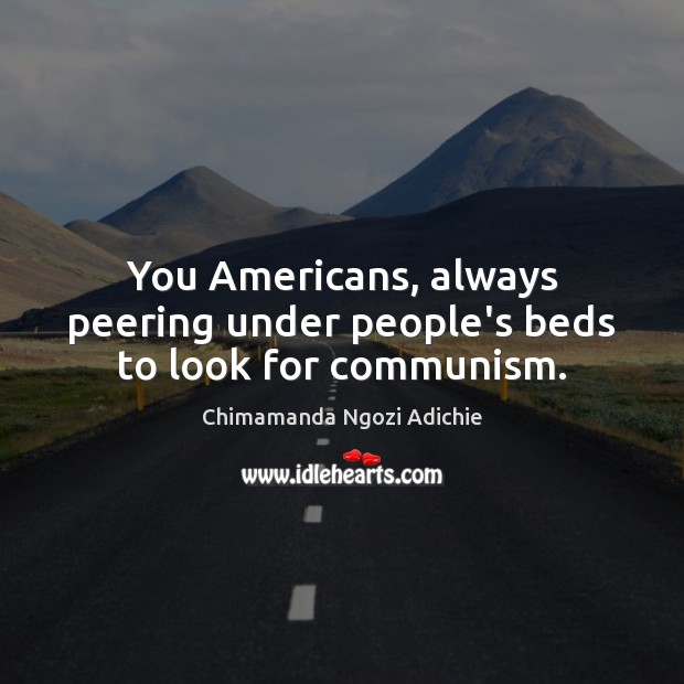 You Americans, always peering under people’s beds to look for communism. Chimamanda Ngozi Adichie Picture Quote