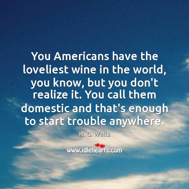 You Americans have the loveliest wine in the world, you know, but Image