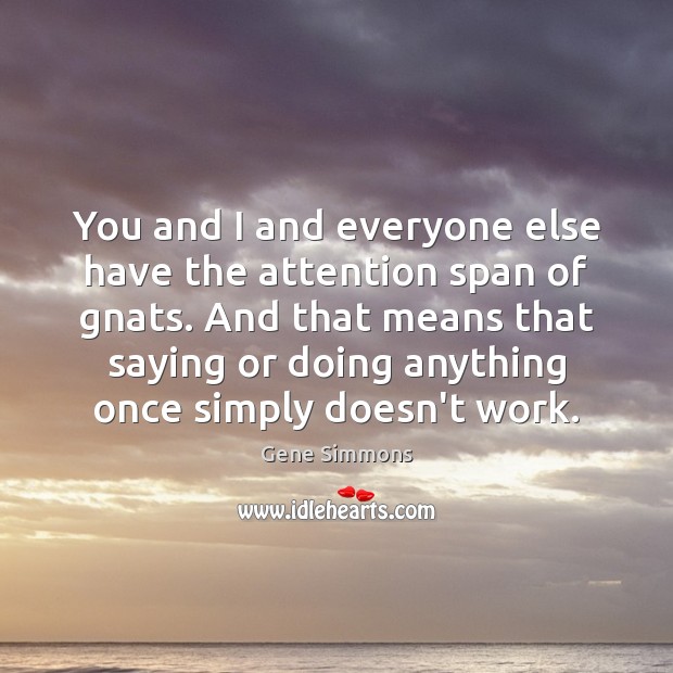 You and I and everyone else have the attention span of gnats. Image