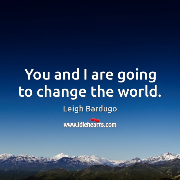 You and I are going to change the world. Leigh Bardugo Picture Quote
