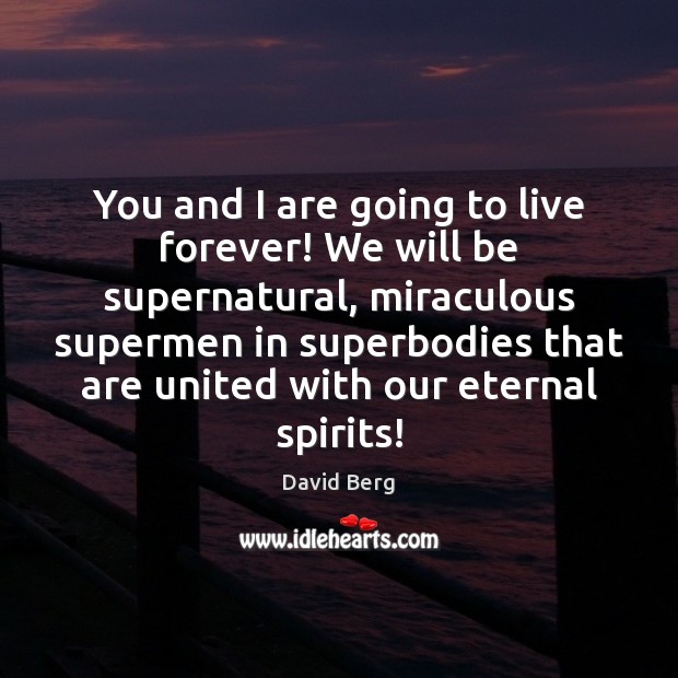 You and I are going to live forever! We will be supernatural, Image