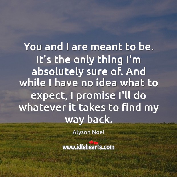 You and I are meant to be. It’s the only thing I’m Alyson Noel Picture Quote