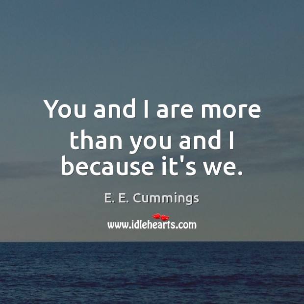 You and I are more than you and I because it’s we. E. E. Cummings Picture Quote