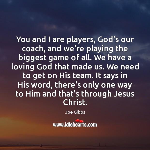 You and I are players, God’s our coach, and we’re playing the Joe Gibbs Picture Quote