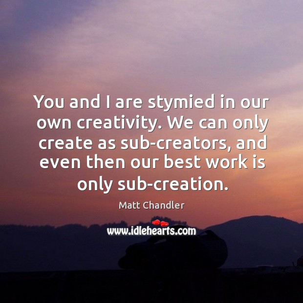 You and I are stymied in our own creativity. We can only Matt Chandler Picture Quote