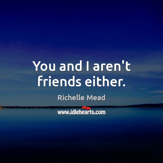 You and I aren’t friends either. Richelle Mead Picture Quote
