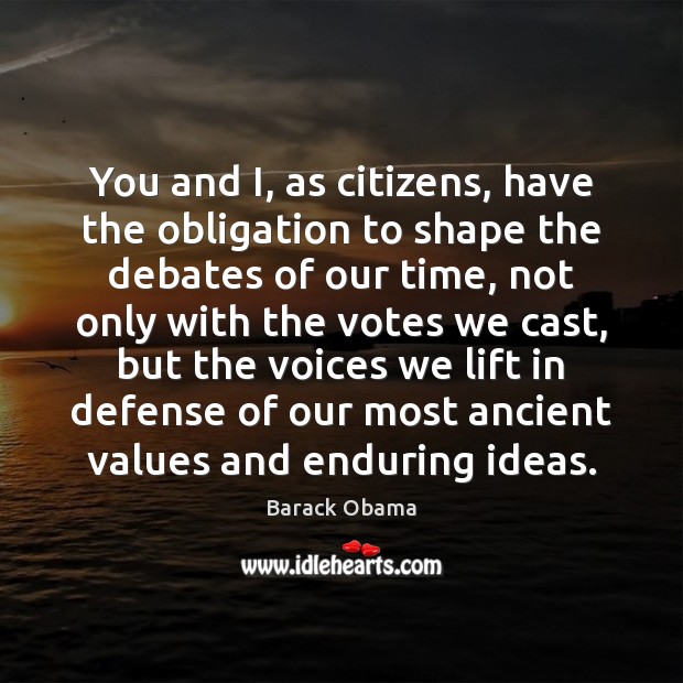 You and I, as citizens, have the obligation to shape the debates Image