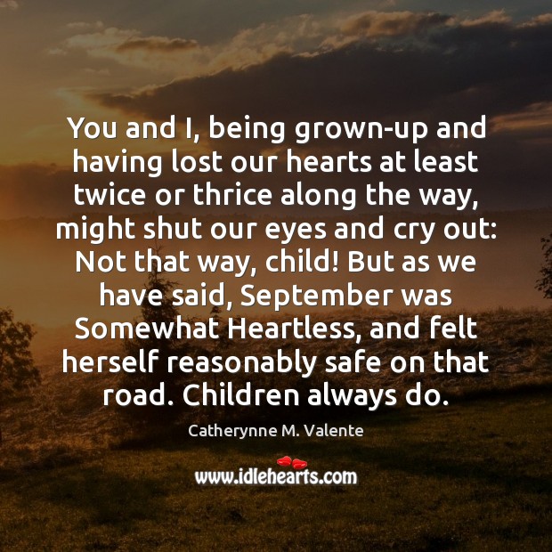 You and I, being grown-up and having lost our hearts at least Catherynne M. Valente Picture Quote