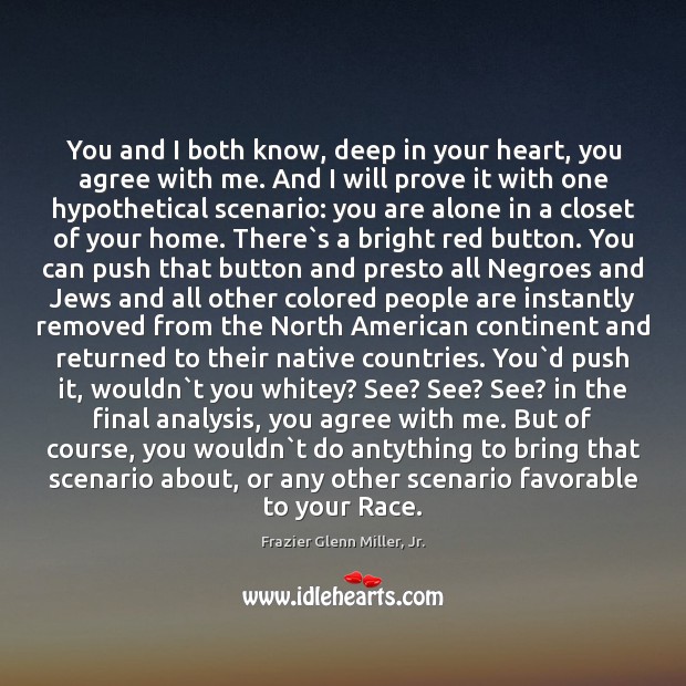 You and I both know, deep in your heart, you agree with Frazier Glenn Miller, Jr. Picture Quote