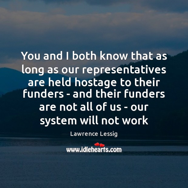 You and I both know that as long as our representatives are Lawrence Lessig Picture Quote