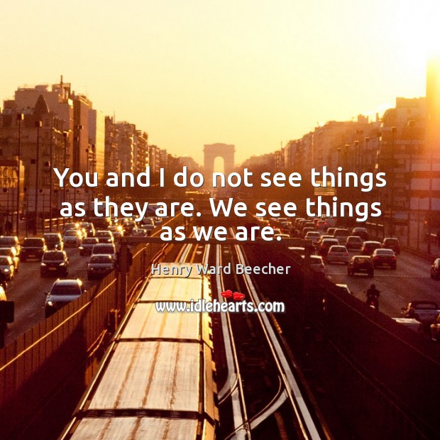 You and I do not see things as they are. We see things as we are. Image