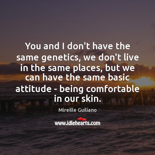 You and I don’t have the same genetics, we don’t live in Image