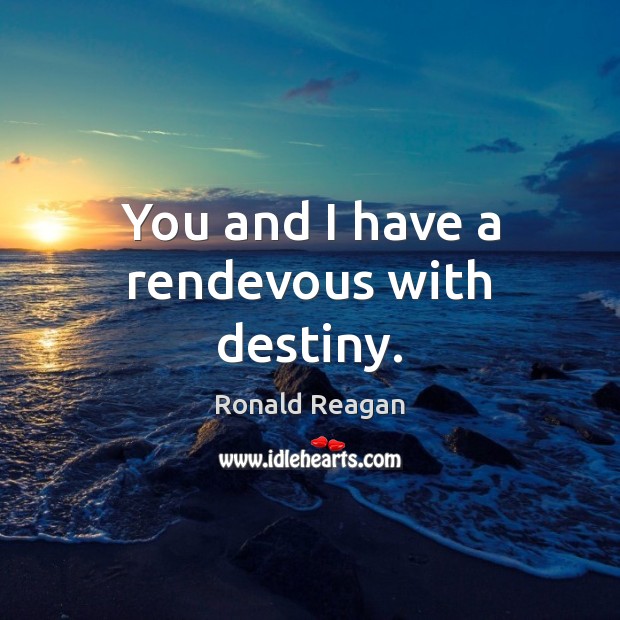 You and I have a rendevous with destiny. Ronald Reagan Picture Quote