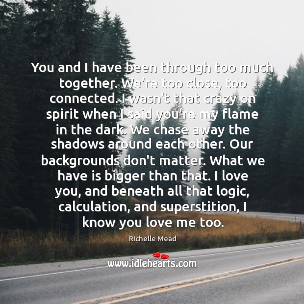 You and I have been through too much together. We’re too close, Logic Quotes Image