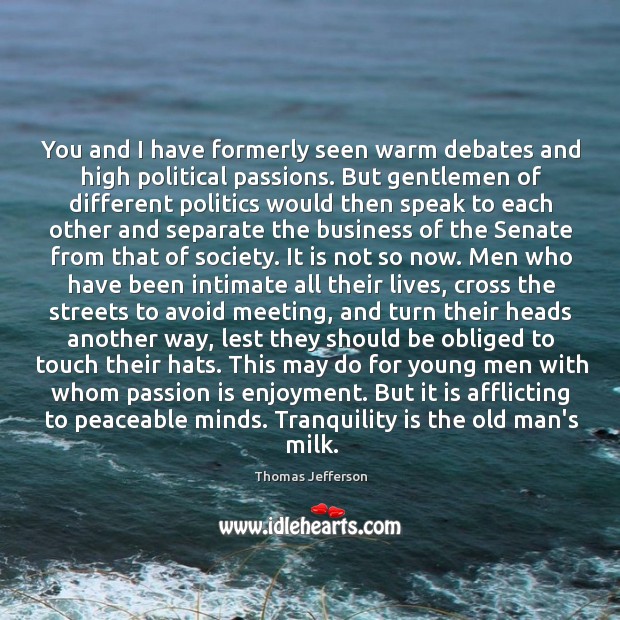 You and I have formerly seen warm debates and high political passions. Image