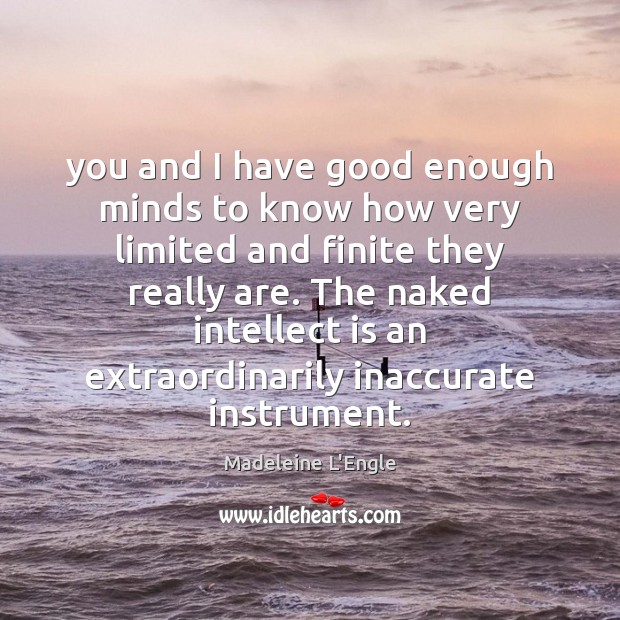 You and I have good enough minds to know how very limited Madeleine L’Engle Picture Quote