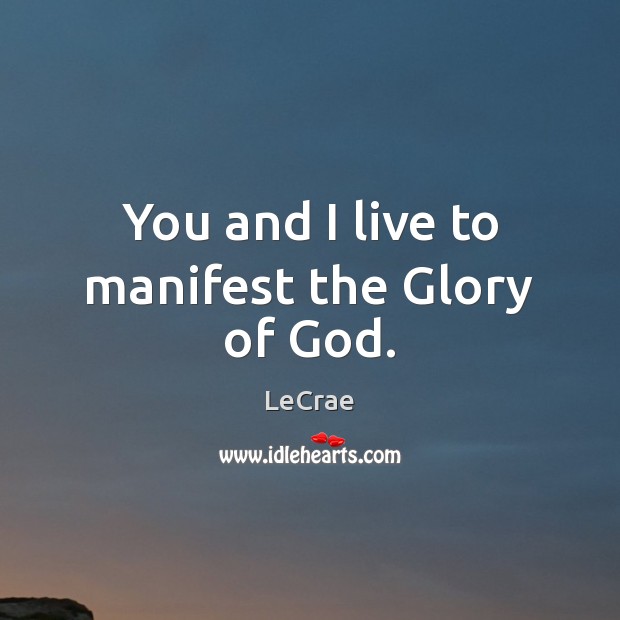 You and I live to manifest the Glory of God. LeCrae Picture Quote