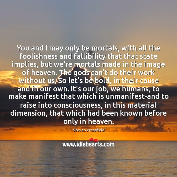 You and I may only be mortals, with all the foolishness and Steven Pressfield Picture Quote