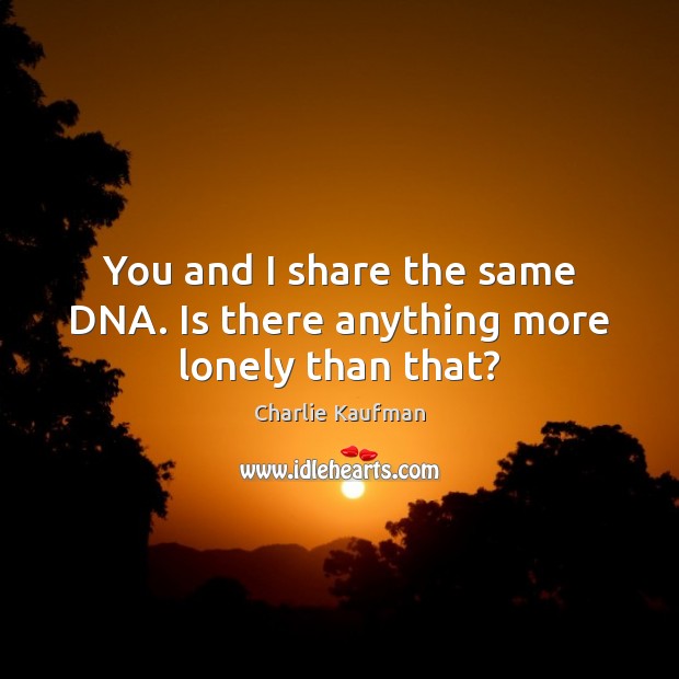 You and I share the same DNA. Is there anything more lonely than that? Charlie Kaufman Picture Quote