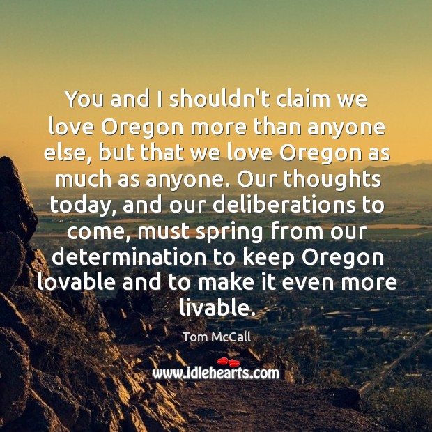 You and I shouldn’t claim we love Oregon more than anyone else, Tom McCall Picture Quote
