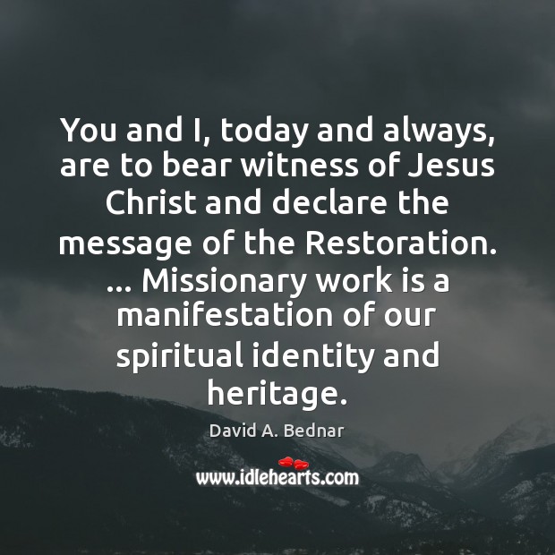 You and I, today and always, are to bear witness of Jesus David A. Bednar Picture Quote