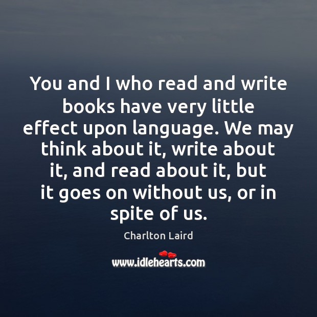 You and I who read and write books have very little effect Charlton Laird Picture Quote
