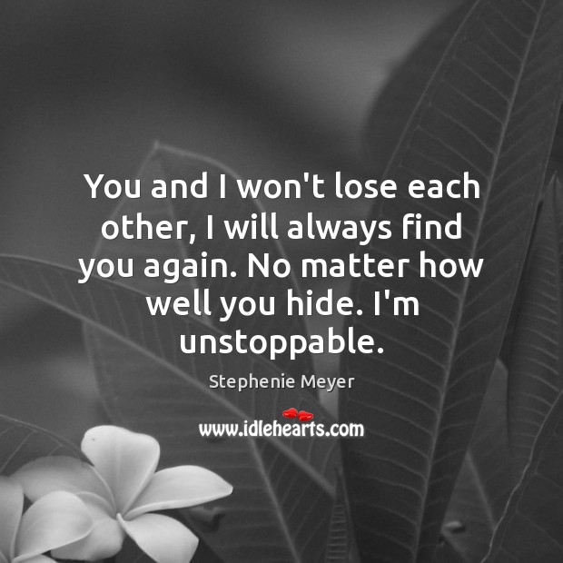 You and I won’t lose each other, I will always find you Unstoppable Quotes Image