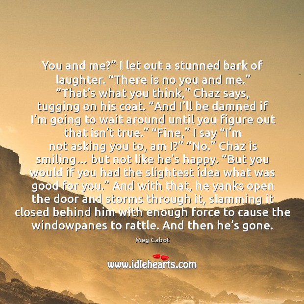 You and me?” I let out a stunned bark of laughter. “There Meg Cabot Picture Quote