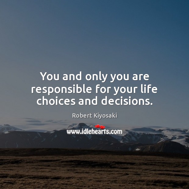 You and only you are responsible for your life choices and decisions. Robert Kiyosaki Picture Quote
