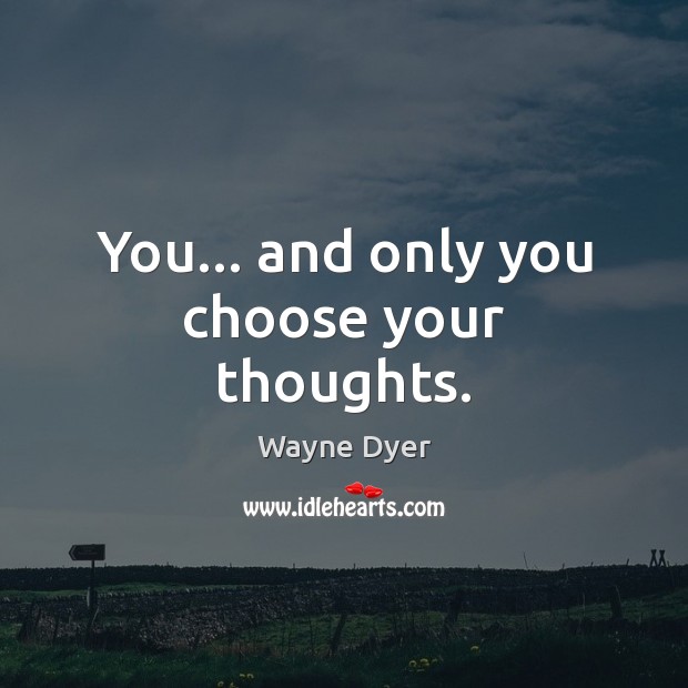 You… and only you choose your thoughts. Wayne Dyer Picture Quote