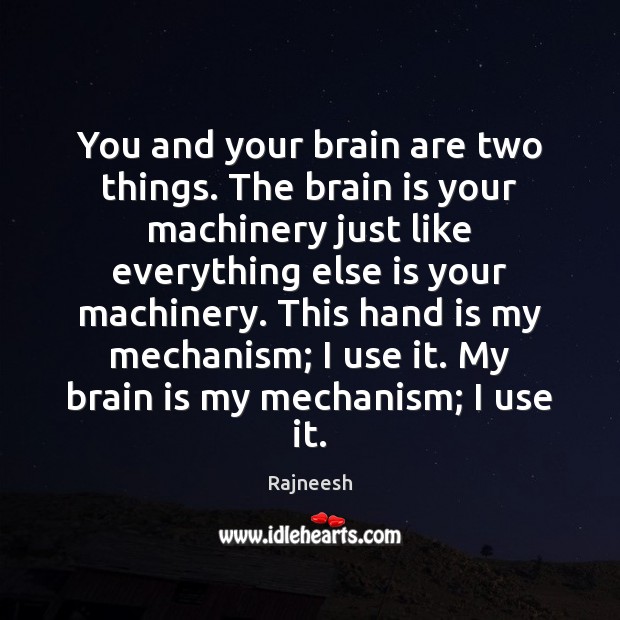 You and your brain are two things. The brain is your machinery Image