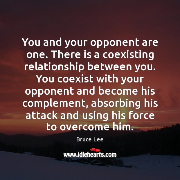 You and your opponent are one. There is a coexisting relationship between Bruce Lee Picture Quote