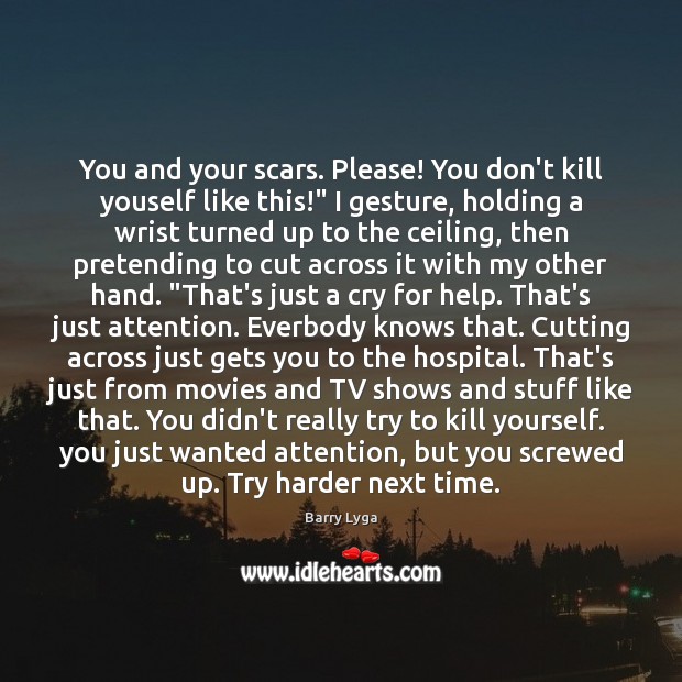 You and your scars. Please! You don’t kill youself like this!” I Barry Lyga Picture Quote