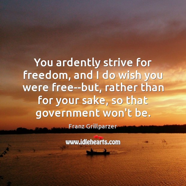 You ardently strive for freedom, and I do wish you were free–but, Franz Grillparzer Picture Quote