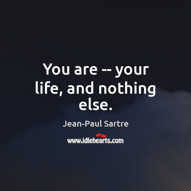 You are — your life, and nothing else. Jean-Paul Sartre Picture Quote