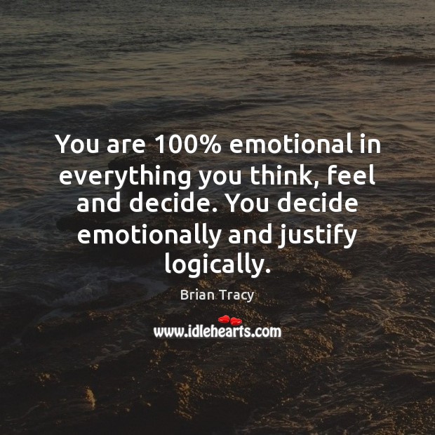 You are 100% emotional in everything you think, feel and decide. You decide Brian Tracy Picture Quote