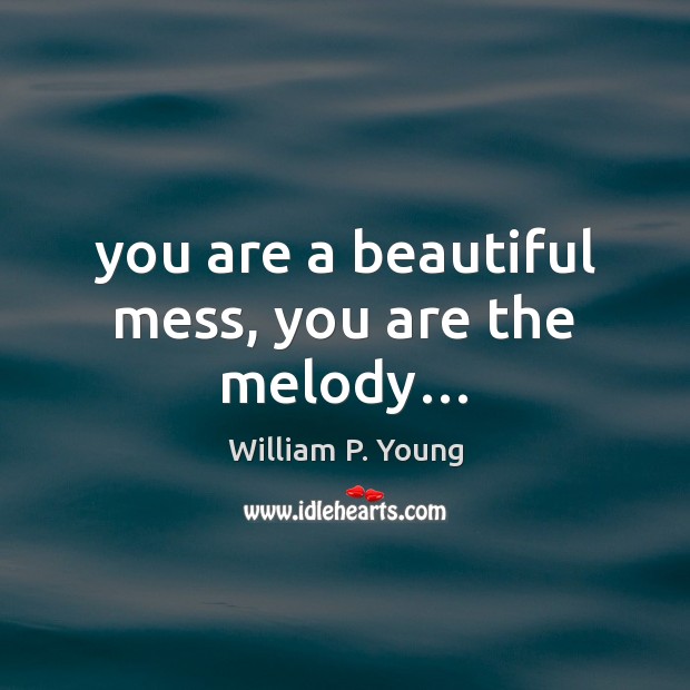 You are a beautiful mess, you are the melody… William P. Young Picture Quote